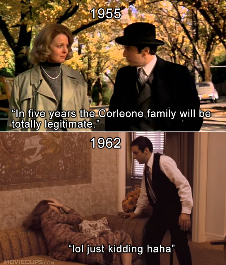 Two-panel Godfather Part II meme. Top panel, labelled 1955, shows Michael Corleone telling Kay "In five years the Corleone family will be totally legitimate." Bottom panel, labelled 1962, shows Michael standing over Kay with the caption "lol just kidding haha".